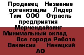 Продавец › Название организации ­ Лидер Тим, ООО › Отрасль предприятия ­ Мерчендайзинг › Минимальный оклад ­ 14 200 - Все города Работа » Вакансии   . Ненецкий АО